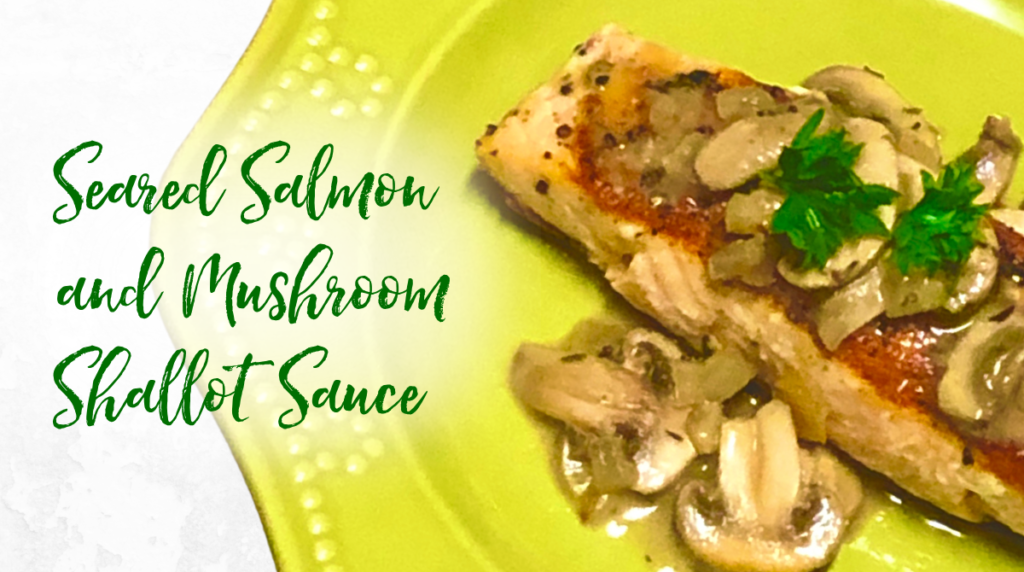 Recipe: Seared Salmon & Mushroom Shallot Sauce