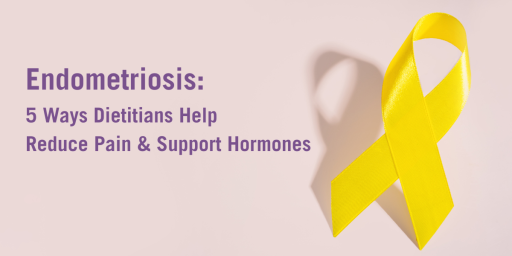Endometriosis: 5 Ways Dietitians Help Reduce Pain and Support Hormones