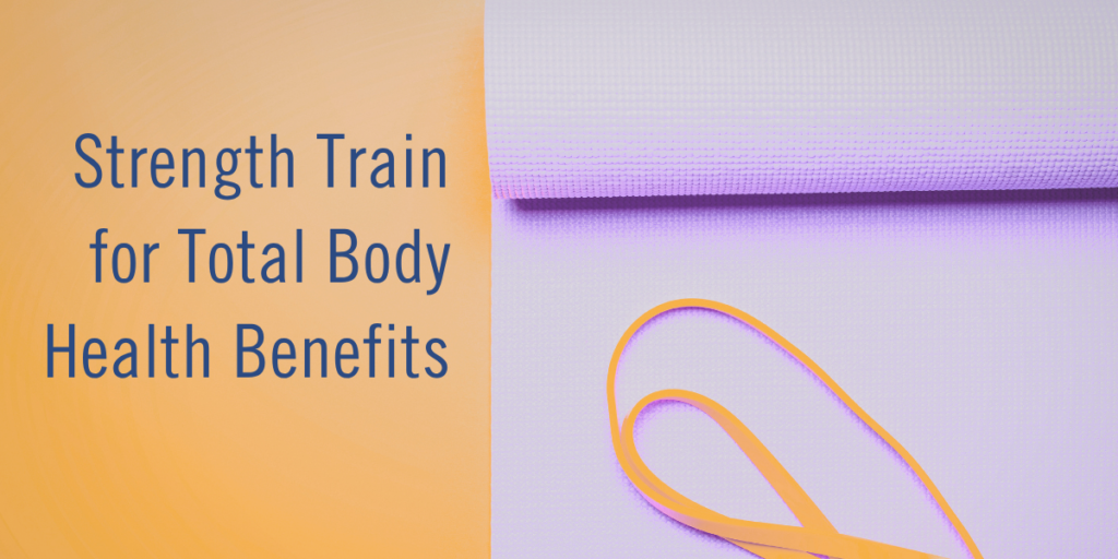 Strength Train for Total Body Health Benefits